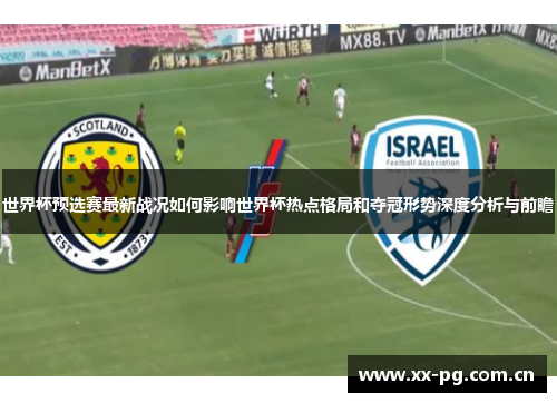 世界杯预选赛最新战况如何影响世界杯热点格局和夺冠形势深度分析与前瞻 世界杯预选赛最新战况如何影响世界杯热点格局和夺冠形势深度分析与前瞻