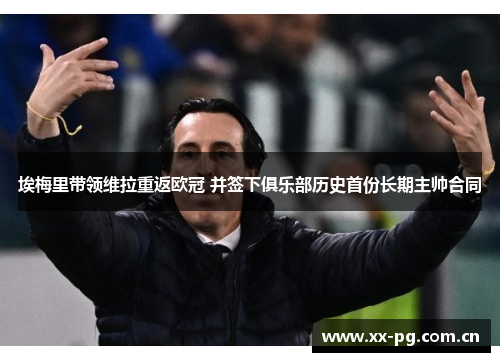 埃梅里带领维拉重返欧冠 并签下俱乐部历史首份长期主帅合同 埃梅里带领维拉重返欧冠 并签下俱乐部历史首份长期主帅合同