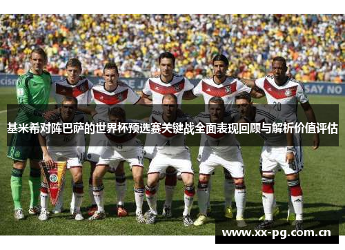 基米希对阵巴萨的世界杯预选赛关键战全面表现回顾与解析价值评估 基米希对阵巴萨的世界杯预选赛关键战全面表现回顾与解析价值评估