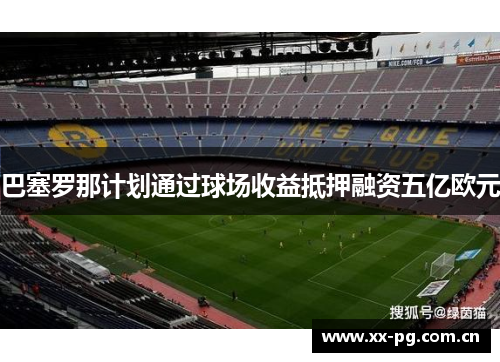 巴塞罗那计划通过球场收益抵押融资五亿欧元 巴塞罗那计划通过球场收益抵押融资五亿欧元