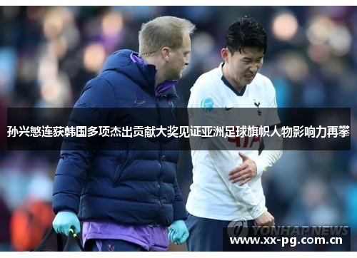 孙兴慜连获韩国多项杰出贡献大奖见证亚洲足球旗帜人物影响力再攀 孙兴慜连获韩国多项杰出贡献大奖见证亚洲足球旗帜人物影响力再攀