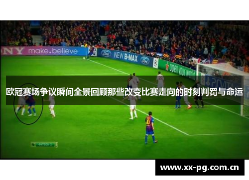 欧冠赛场争议瞬间全景回顾那些改变比赛走向的时刻判罚与命运 欧冠赛场争议瞬间全景回顾那些改变比赛走向的时刻判罚与命运