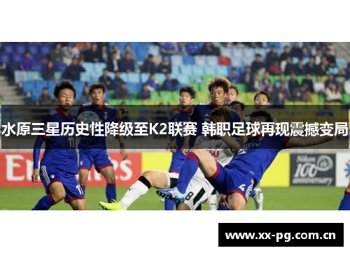 水原三星历史性降级至K2联赛 韩职足球再现震撼变局 水原三星历史性降级至K2联赛 韩职足球再现震撼变局