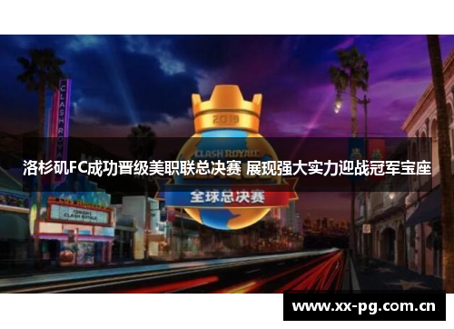 洛杉矶FC成功晋级美职联总决赛 展现强大实力迎战冠军宝座 洛杉矶FC成功晋级美职联总决赛 展现强大实力迎战冠军宝座