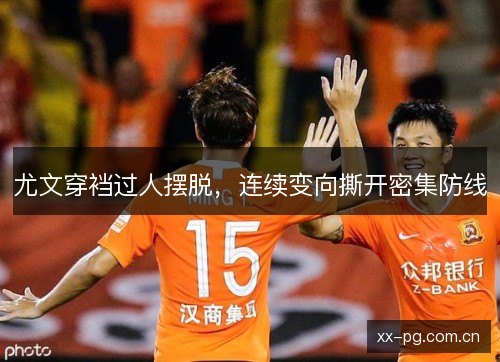 尤文穿裆过人摆脱,连续变向撕开密集防线 尤文穿裆过人摆脱,连续变向撕开密集防线