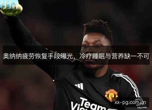奥纳纳疲劳恢复手段曝光，冷疗睡眠与营养缺一不可
