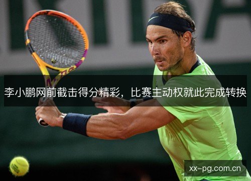 李小鹏网前截击得分精彩，比赛主动权就此完成转换